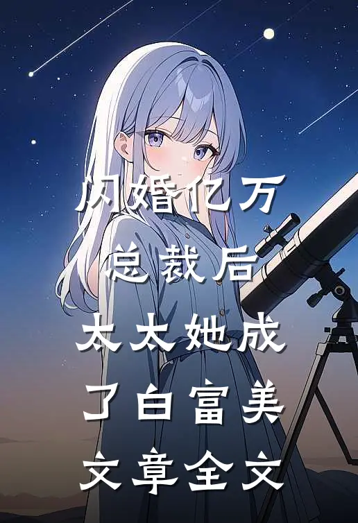 闪婚亿万总裁后，太太她成了白富美文章全文