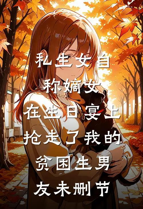 私生女自称嫡女，在生日宴上抢走了我的贫困生男友未删节