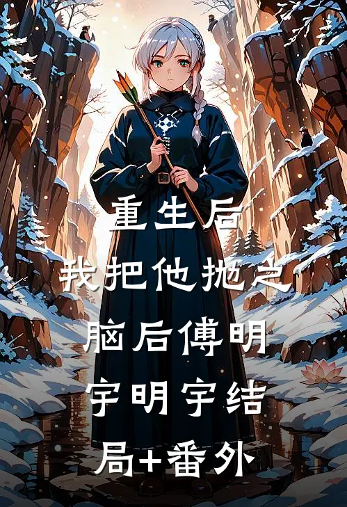 重生后，我把他抛之脑后傅明宇明宇结局+番外
