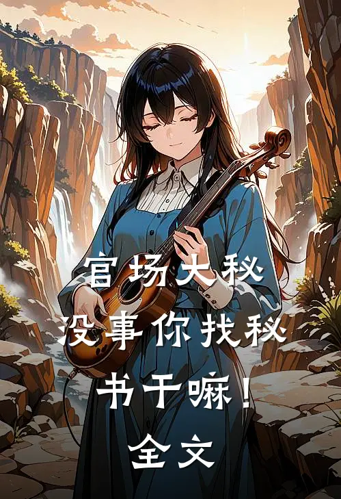官场大秘：没事你找秘书干嘛！全文