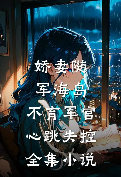 娇妻随军海岛，不育军官心跳失控全集小说