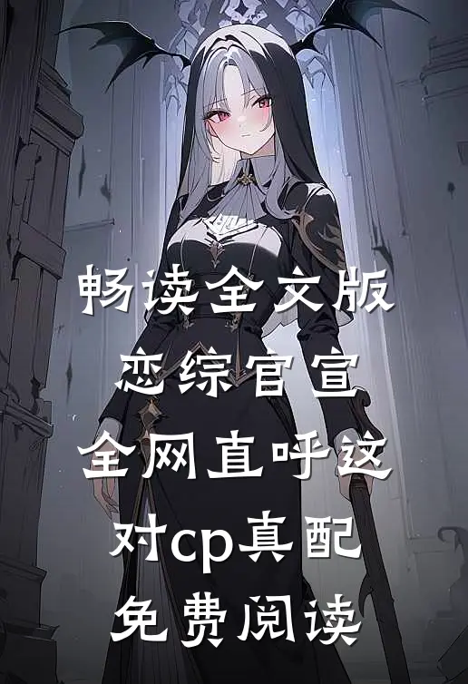 畅读全文版恋综官宣,全网直呼这对cp真配免费阅读