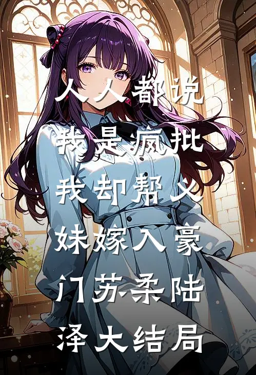 人人都说我是疯批，我却帮义妹嫁入豪门苏柔陆泽大结局