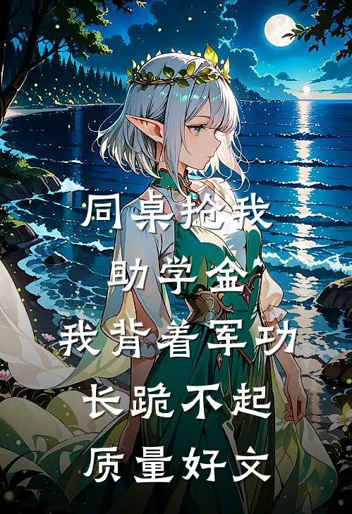 同桌抢我助学金，我背着军功长跪不起质量好文