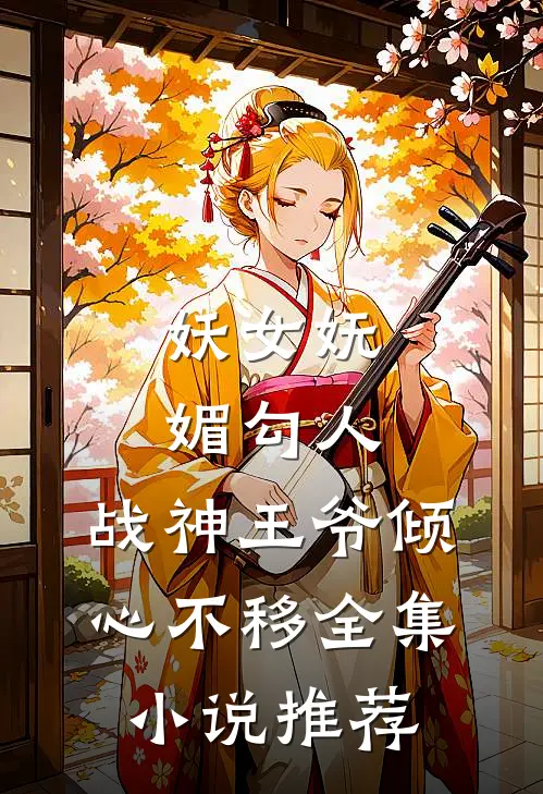 妖女妩媚勾人，战神王爷倾心不移全集小说推荐