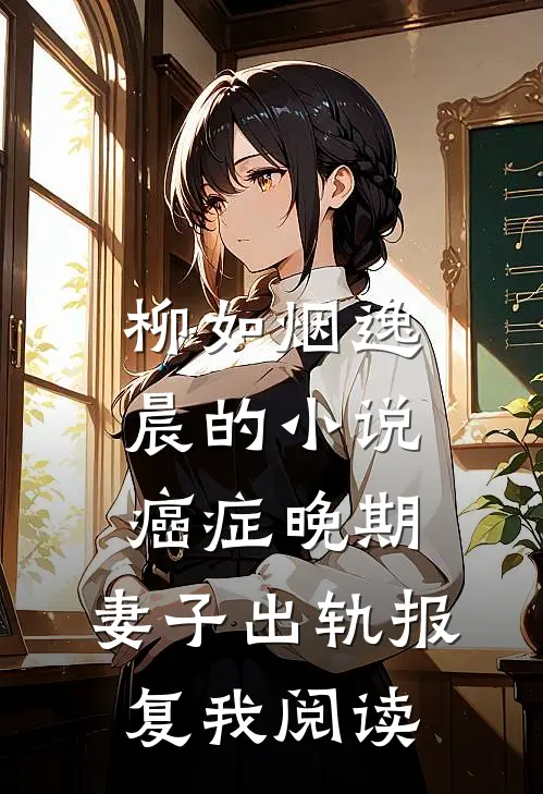 柳如烟逸晨的小说癌症晚期，妻子出轨报复我阅读