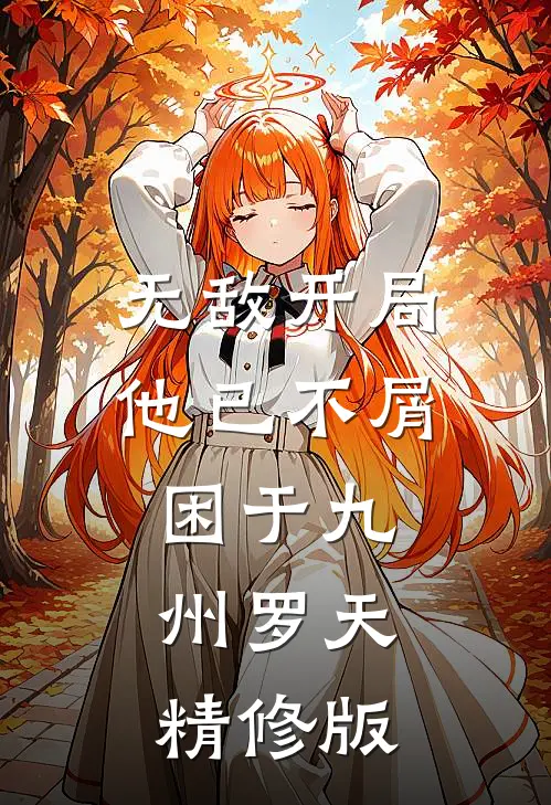 无敌开局,他已不屑困于九州罗天精修版