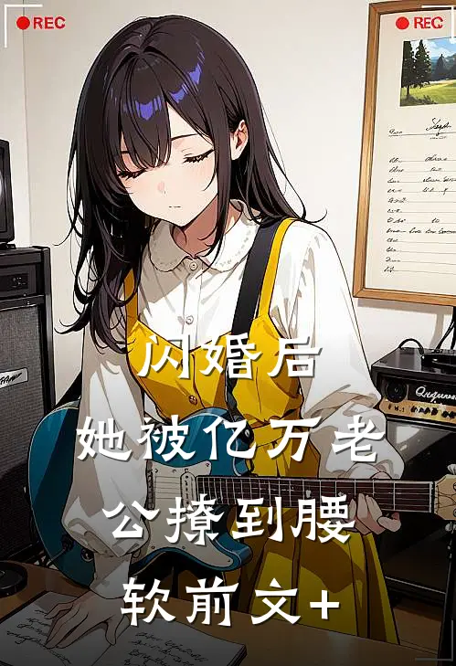 闪婚后，她被亿万老公撩到腰软前文+