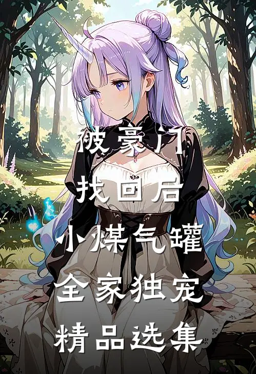 被豪门找回后，小煤气罐全家独宠精品选集