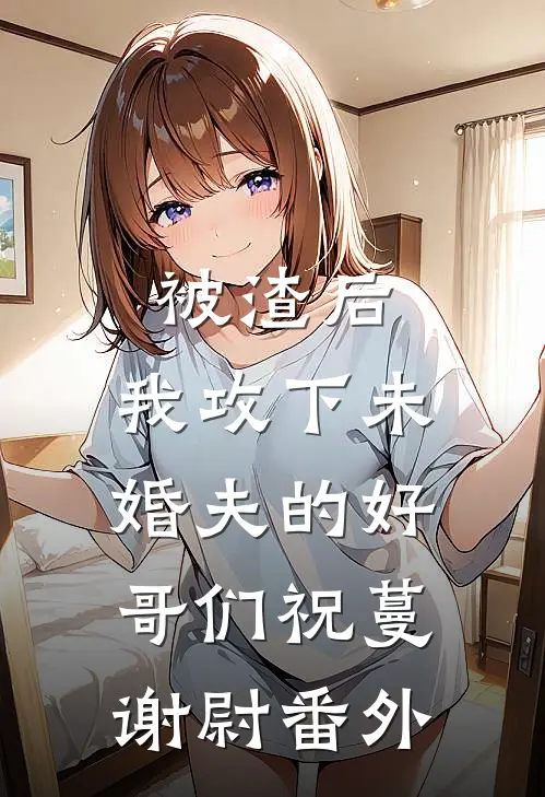 被渣后，我攻下未婚夫的好哥们祝蔓谢尉番外