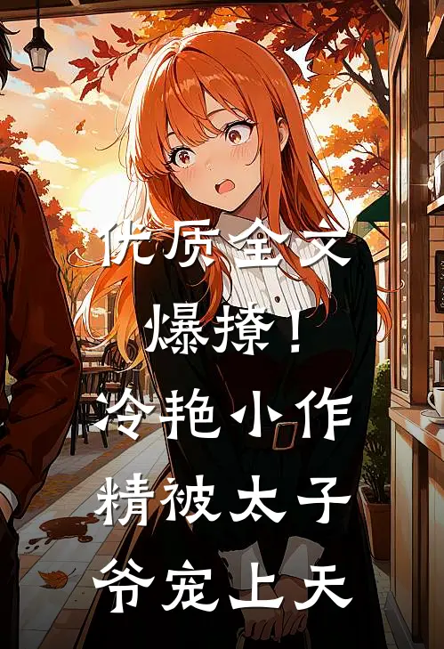 优质全文爆撩！冷艳小作精被太子爷宠上天