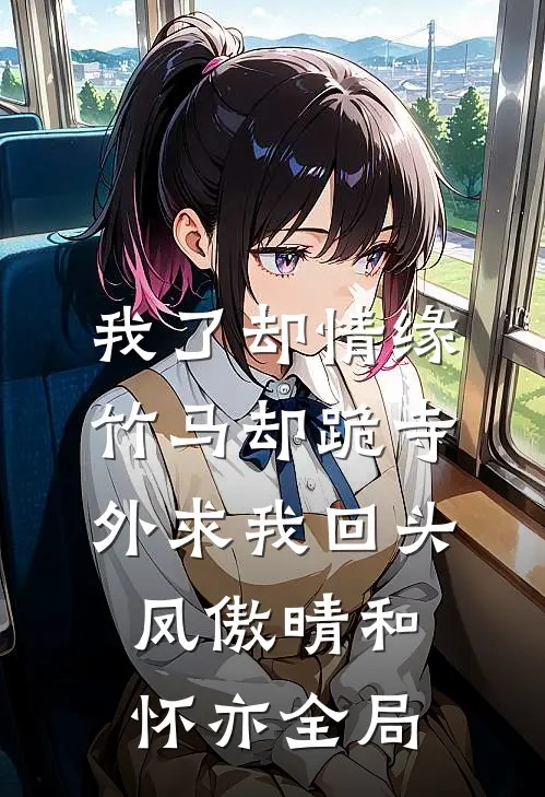 我了却情缘，竹马却跪寺外求我回头凤傲晴和怀亦全局