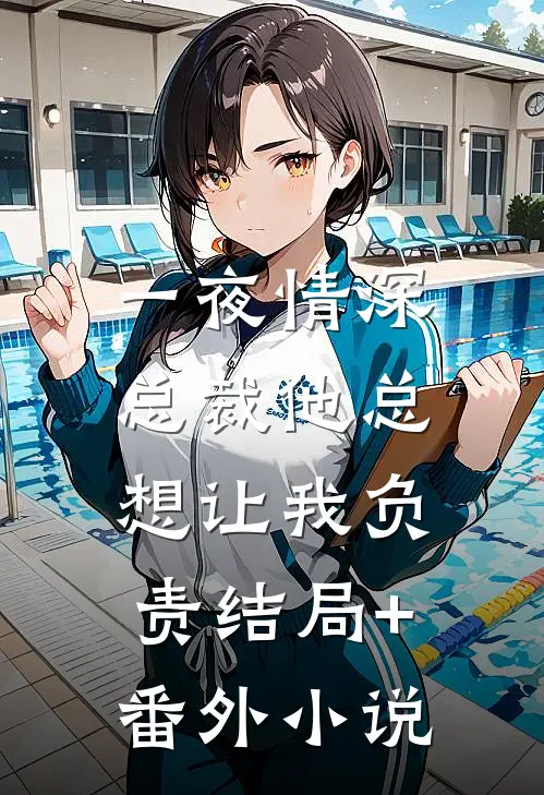 一夜情深：总裁他总想让我负责结局+番外小说