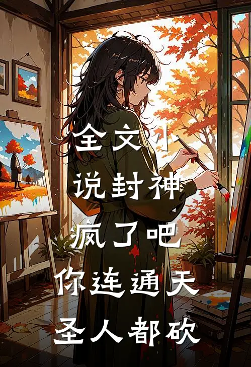 全文小说封神：疯了吧，你连通天圣人都砍