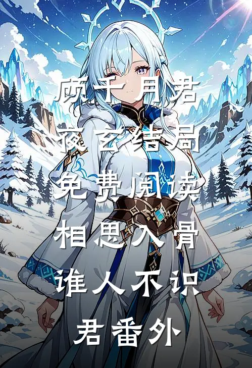 顾千月君夜玄结局免费阅读相思入骨：谁人不识君番外