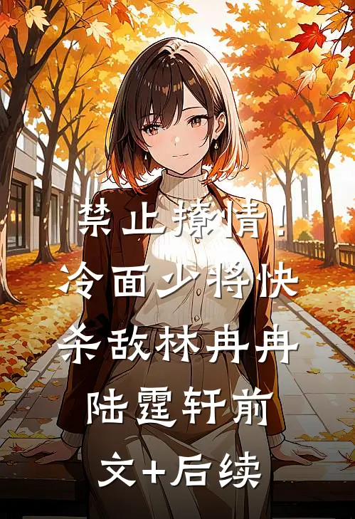 禁止撩情！冷面少将快杀敌林冉冉陆霆轩前文+后续