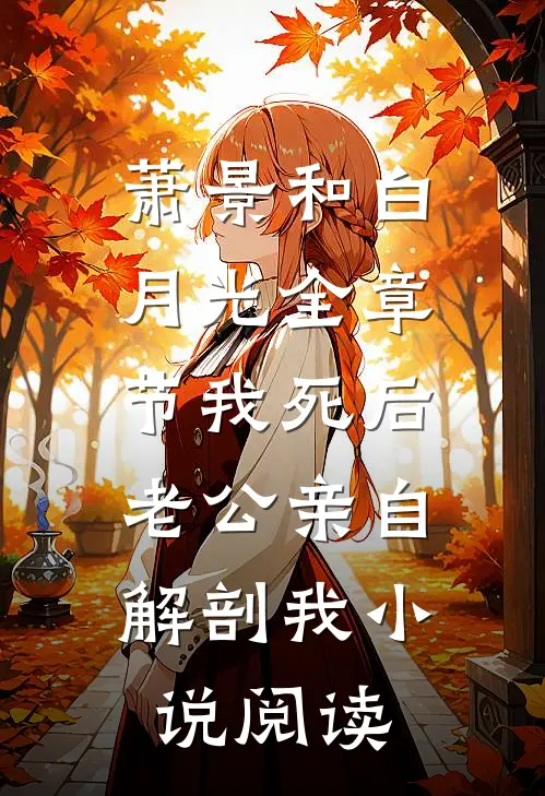 萧景和白月光全章节_我死后，老公亲自解剖我小说阅读