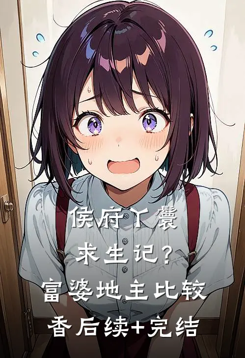 侯府丫鬟求生记？富婆地主比较香后续+完结