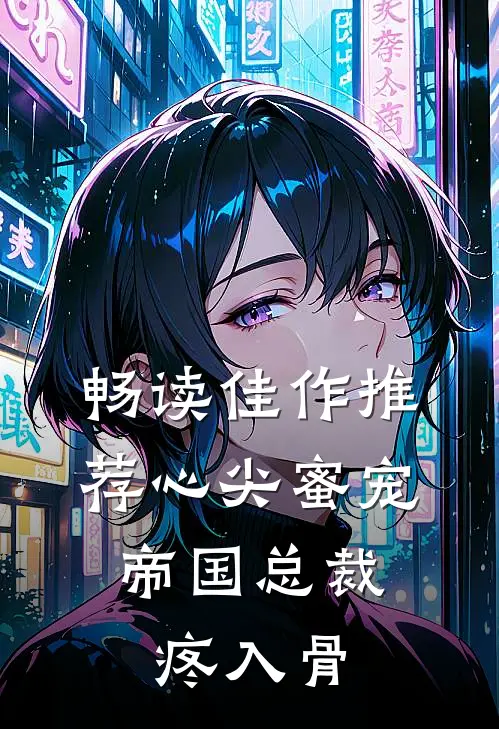 畅读佳作推荐心尖蜜宠：帝国总裁疼入骨