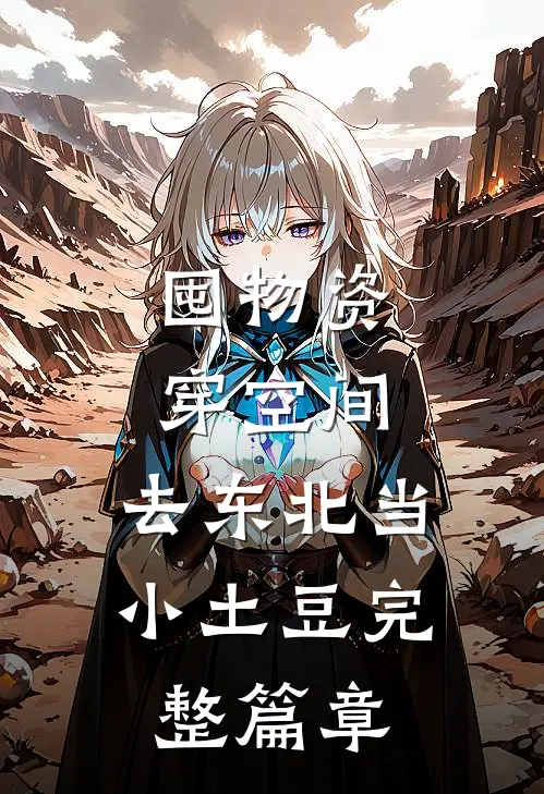 囤物资穿空间，去东北当小土豆完整篇章