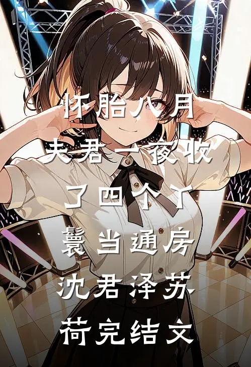 怀胎八月，夫君一夜收了四个丫鬟当通房沈君泽苏荷完结文