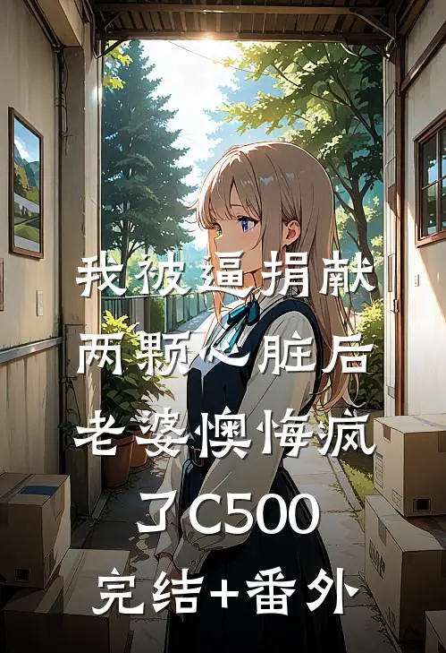 我被逼捐献两颗心脏后，老婆懊悔疯了C500完结+番外