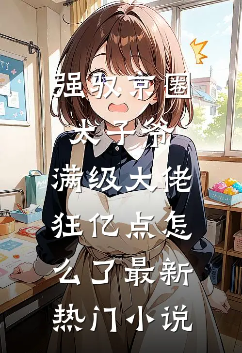 强驭京圈太子爷，满级大佬狂亿点怎么了最新热门小说