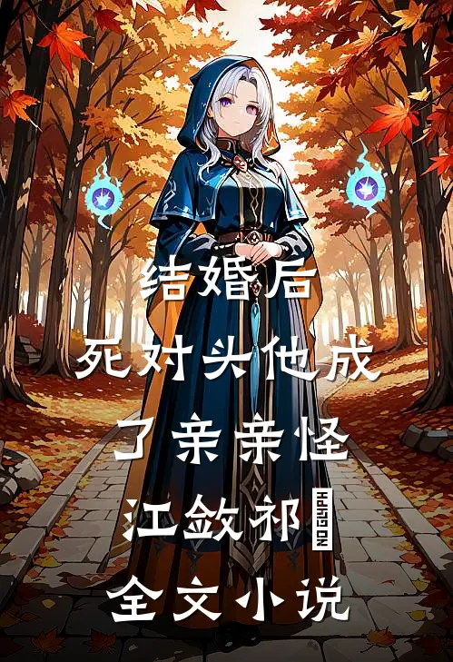 结婚后，死对头他成了亲亲怪江敛祁婳全文小说