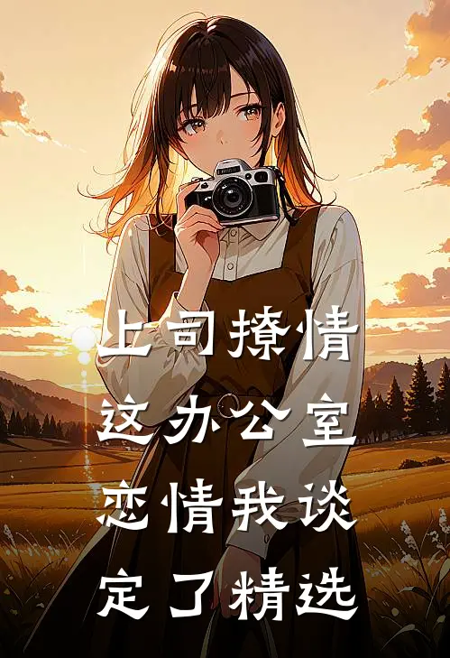 上司撩情，这办公室恋情我谈定了精选