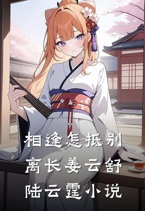 相逢怎抵别离长姜云舒陆云霆小说
