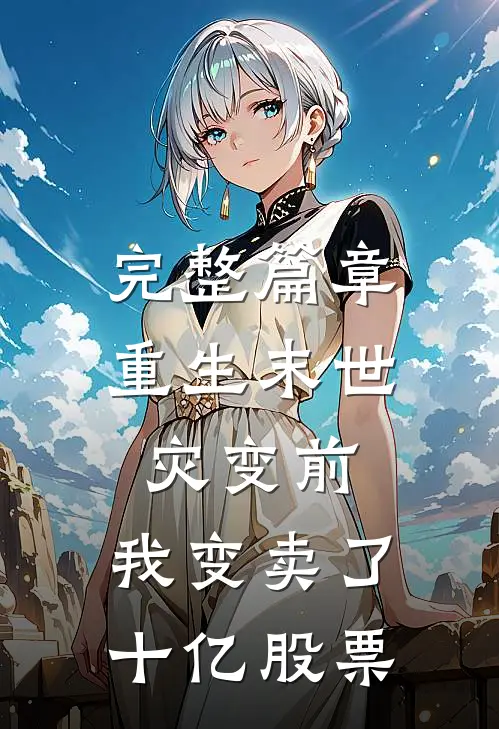 完整篇章重生末世灾变前，我变卖了十亿股票
