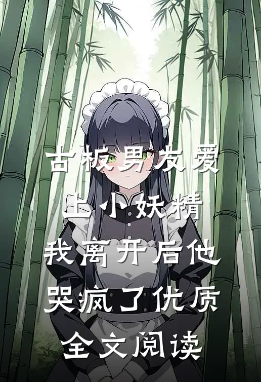 古板男友爱上小妖精，我离开后他哭疯了优质全文阅读
