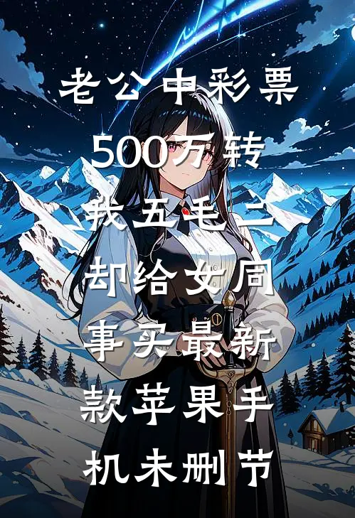 老公中彩票500万转我五毛二，却给女同事买最新款苹果手机未删节