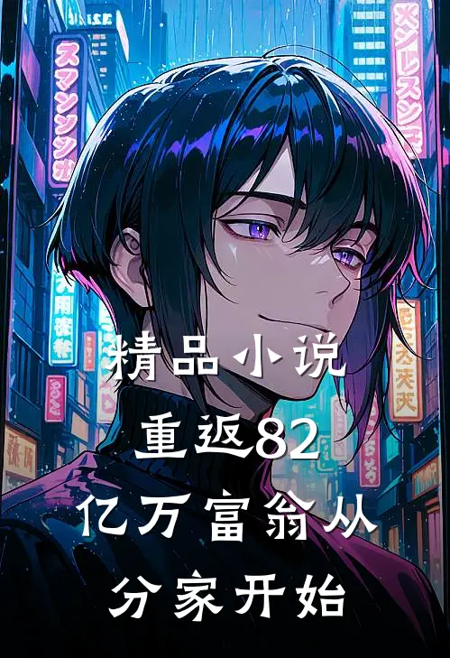 精品小说重返82，亿万富翁从分家开始