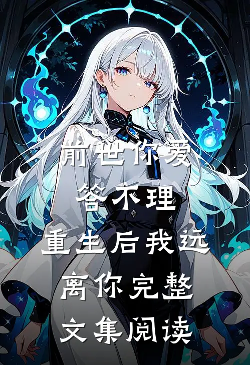 前世你爱答不理，重生后我远离你完整文集阅读