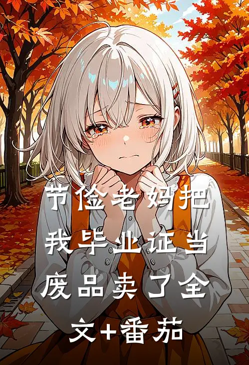 节俭老妈把我毕业证当废品卖了全文+番茄
