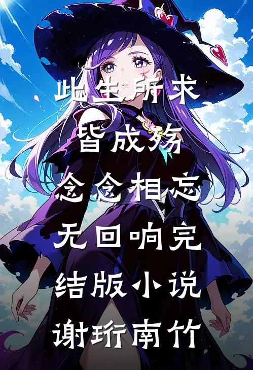 此生所求皆成殇，念念相忘无回响完结版小说谢珩南竹