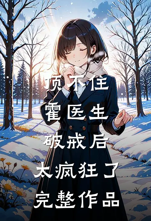 顶不住，霍医生破戒后，太疯狂了完整作品