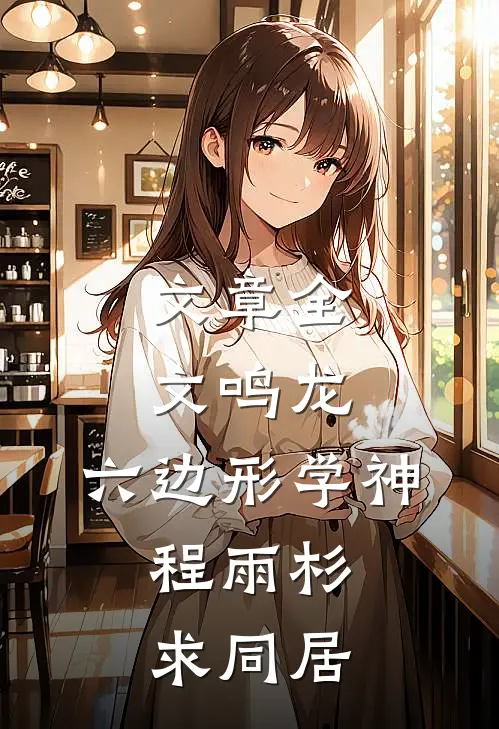 文章全文鸣龙：六边形学神，程雨杉求同居