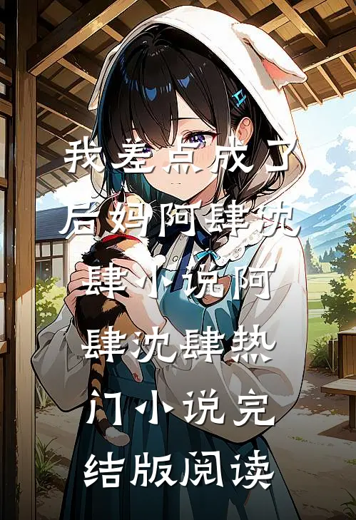 我差点成了后妈阿肆沈肆小说阿肆沈肆热门小说完结版阅读