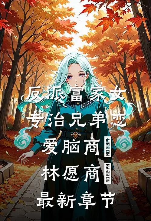 反派富家女：专治兄弟恋爱脑商姎林愿商姎最新章节