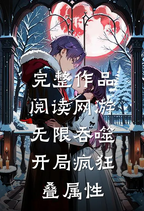 完整作品阅读网游：无限吞噬，开局疯狂叠属性