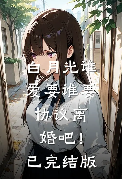 白月光谁爱要谁要，协议离婚吧！已完结版
