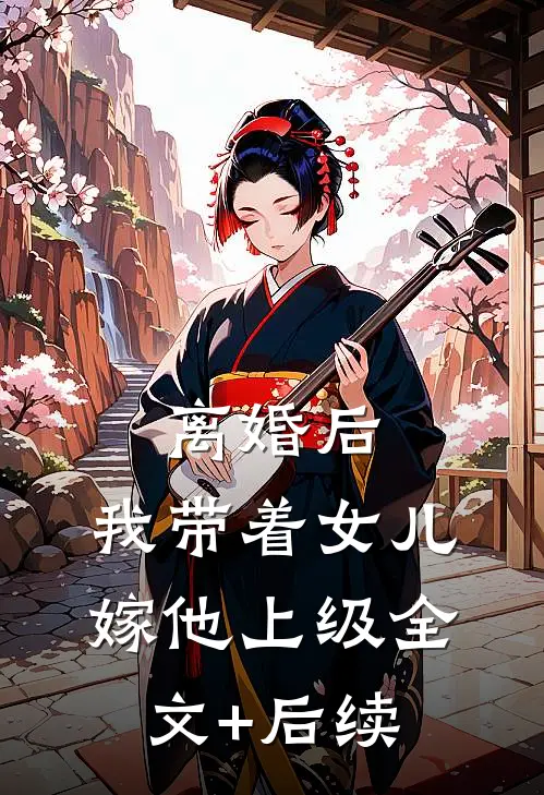 离婚后，我带着女儿嫁他上级全文+后续