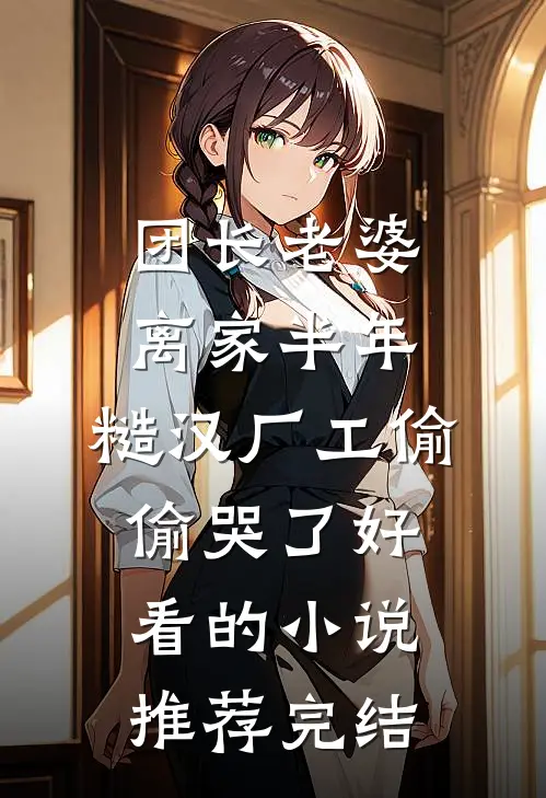 团长老婆离家半年，糙汉厂工偷偷哭了好看的小说推荐完结