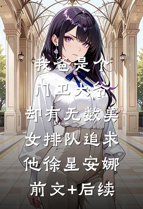 我爸是个门卫大爷，却有无数美女排队追求他徐星安娜前文+后续