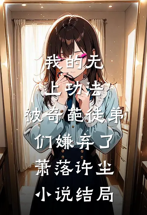 我的无上功法，被奇葩徒弟们嫌弃了萧落许尘小说结局
