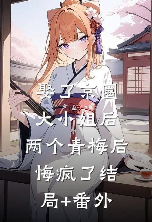 娶了京圈大小姐后，两个青梅后悔疯了结局+番外