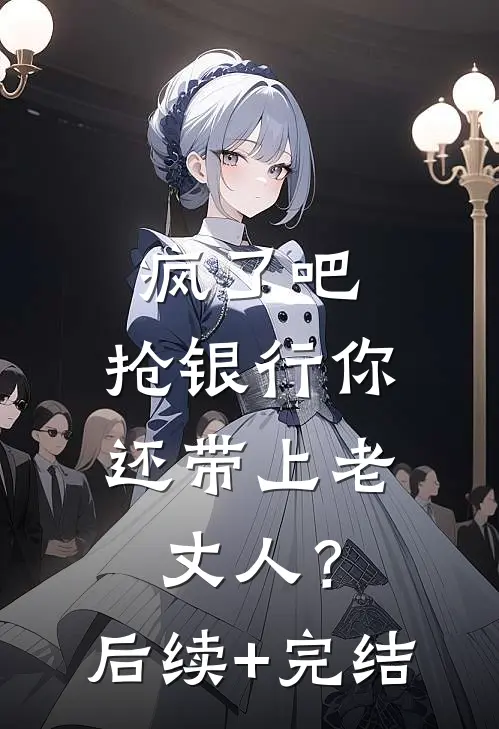 疯了吧，抢银行你还带上老丈人？后续+完结