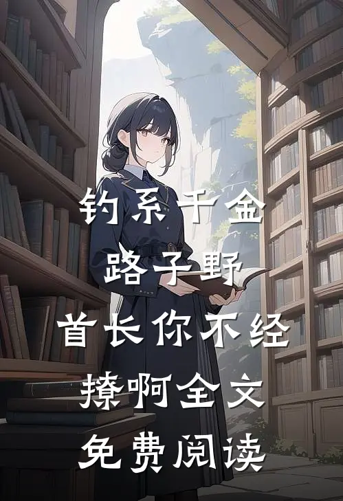 钓系千金路子野，首长你不经撩啊全文免费阅读